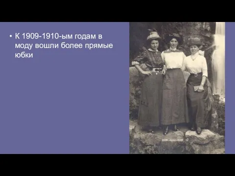 К 1909-1910-ым годам в моду вошли более прямые юбки