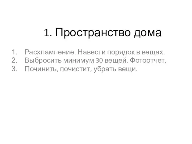 1. Пространство дома Расхламление. Навести порядок в вещах. Выбросить минимум 30 вещей.