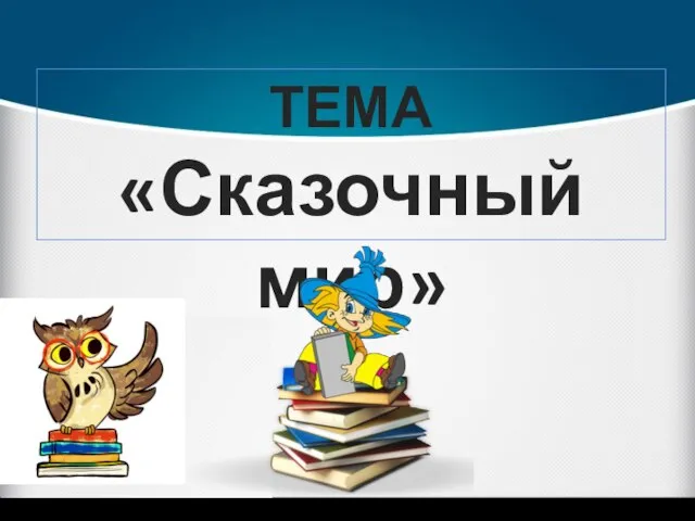 ТЕМА «Сказочный мир»