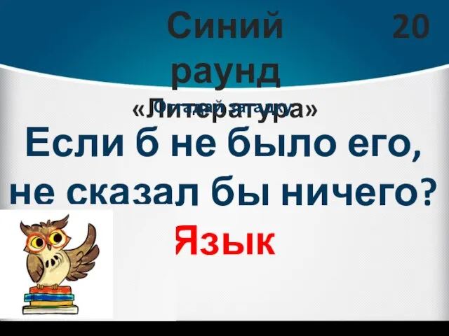 Синий раунд «Литература» 20 Отгадай загадку Если б не было его, не сказал бы ничего? Язык