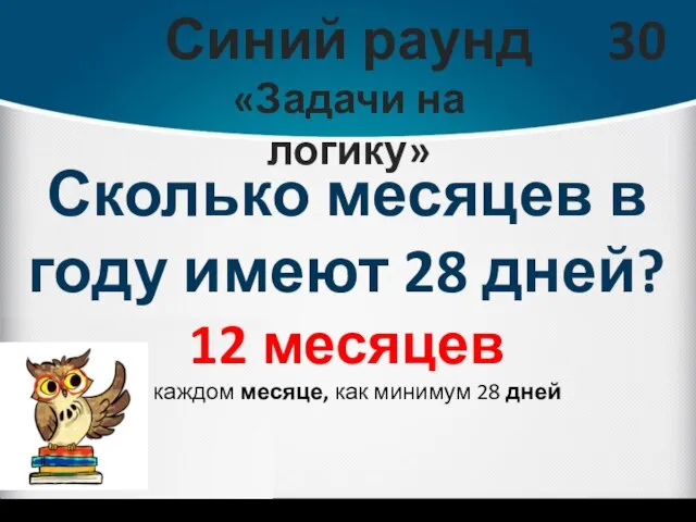 Синий раунд «Задачи на логику» 30 Сколько месяцев в году имеют 28