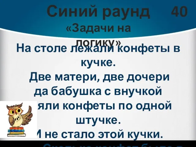 Синий раунд «Задачи на логику» 40 На столе лежали конфеты в кучке.