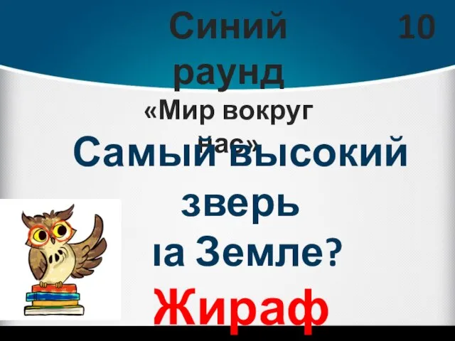 Синий раунд «Мир вокруг нас» 10 Самый высокий зверь на Земле? Жираф