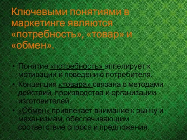 Ключевыми понятиями в маркетинге являются «потребность», «товар» и «обмен». Понятие «потребность» аппелирует