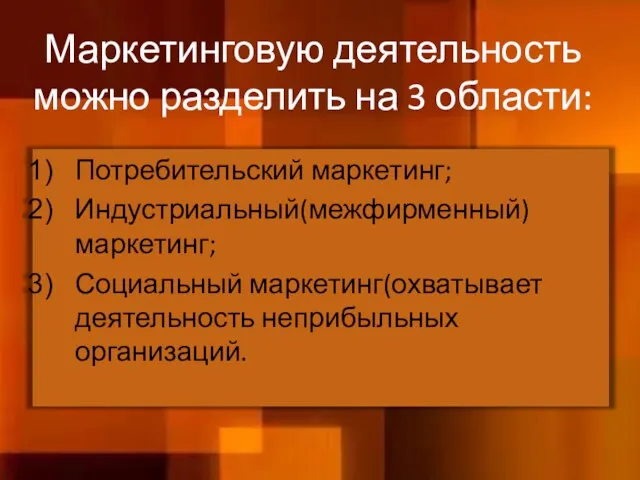 Маркетинговую деятельность можно разделить на 3 области: Потребительский маркетинг; Индустриальный(межфирменный) маркетинг; Социальный маркетинг(охватывает деятельность неприбыльных организаций.