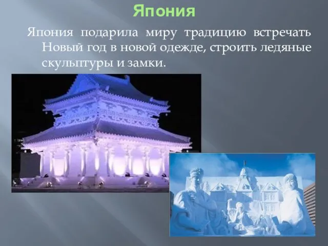 Япония Япония подарила миру традицию встречать Новый год в новой одежде, строить ледяные скульптуры и замки.