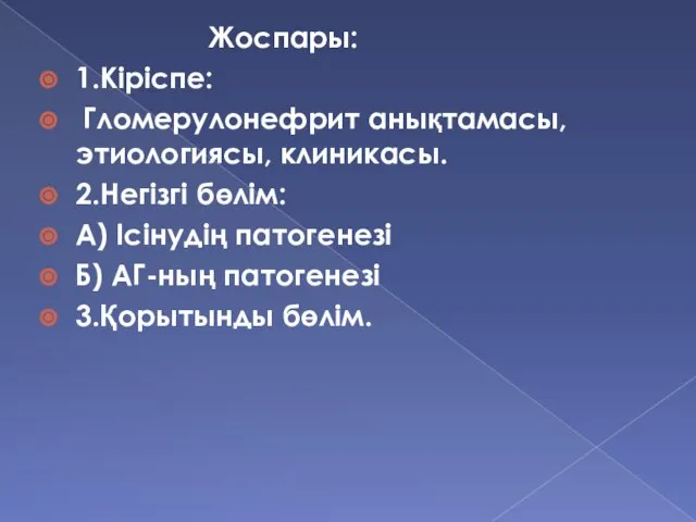 Жоспары: 1.Кіріспе: Гломерулонефрит анықтамасы, этиологиясы, клиникасы. 2.Негізгі бөлім: А) Ісінудің патогенезі Б) АГ-ның патогенезі 3.Қорытынды бөлім.