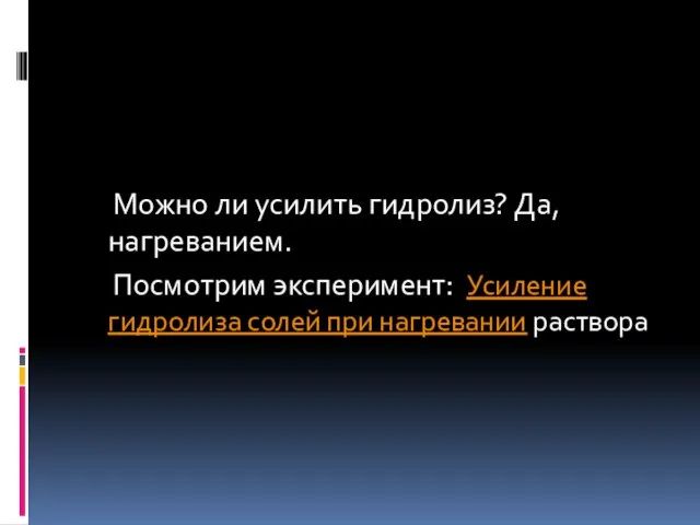 Можно ли усилить гидролиз? Да, нагреванием. Посмотрим эксперимент: Усиление гидролиза солей при нагревании раствора