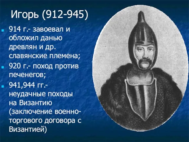 Игорь (912-945) 914 г.- завоевал и обложил данью древлян и др.славянские племена;
