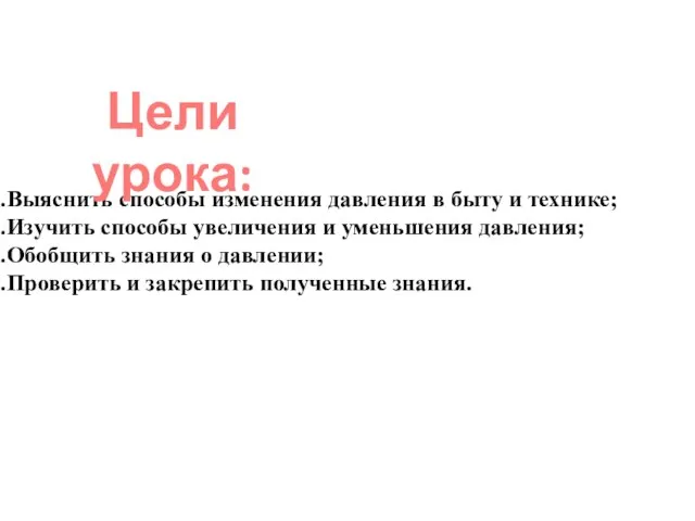 Выяснить способы изменения давления в быту и технике; Изучить способы увеличения и