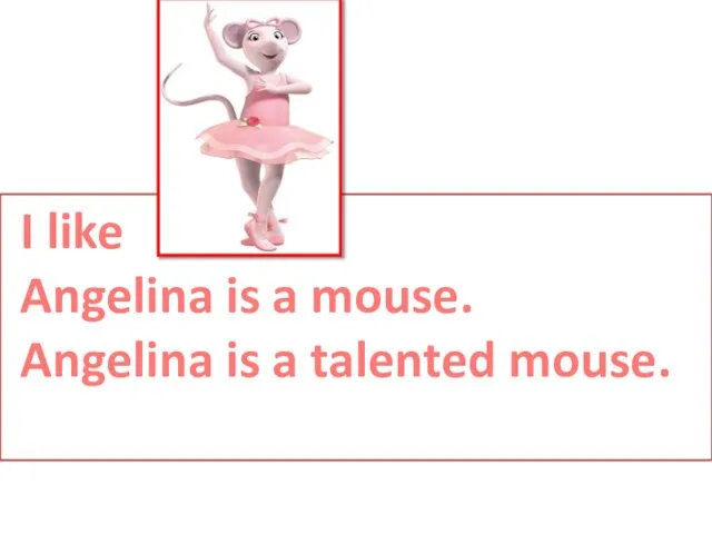 I like Angelina is a mouse. Angelina is a talented mouse.