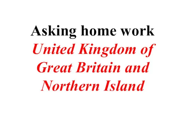 Asking home work United Kingdom of Great Britain and Northern Island