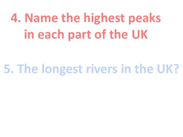 4. Name the highest peaks in each part of the UK 5.