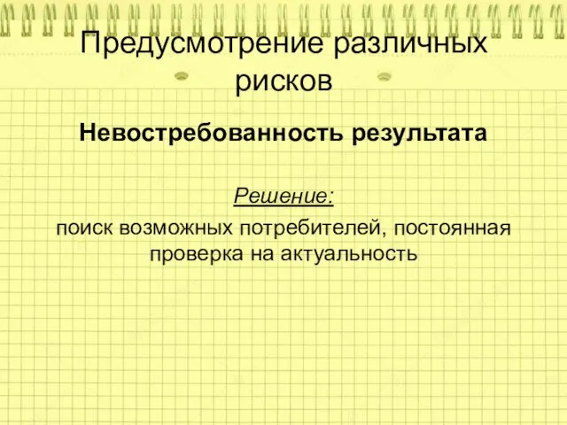 Предусмотрение различных рисков Невостребованность результата Решение: поиск возможных потребителей, постоянная проверка на актуальность