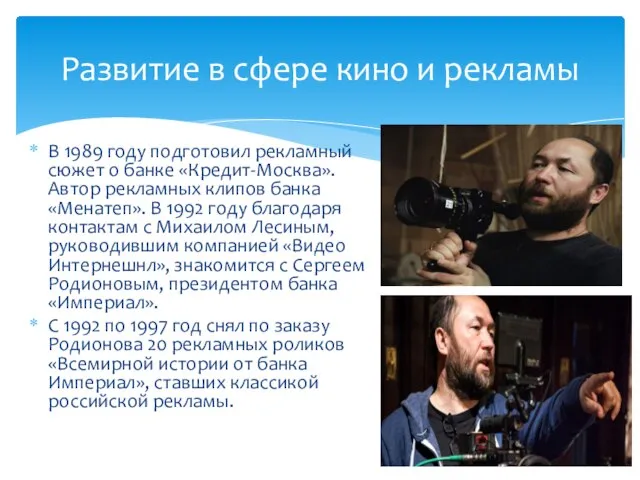 В 1989 году подготовил рекламный сюжет о банке «Кредит-Москва». Автор рекламных клипов