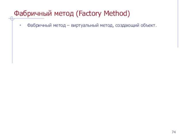 Фабричный метод (Factory Method) Фабричный метод – виртуальный метод, создающий объект.