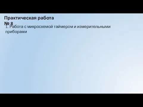 Практическая работа № 8 1. Работа с микросхемой таймером и измерительными приборами