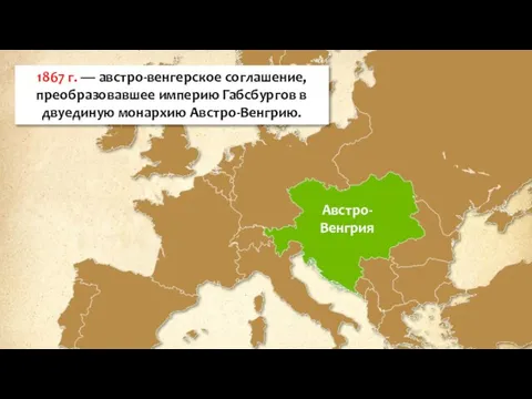 Австро-Венгрия 1867 г. — австро-венгерское соглашение, преобразовавшее империю Габсбургов в двуединую монархию Австро-Венгрию.