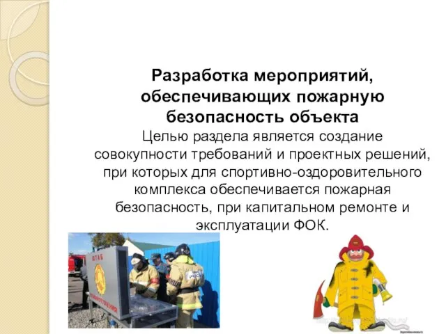 Разработка мероприятий, обеспечивающих пожарную безопасность объекта Целью раздела является создание совокупности требований