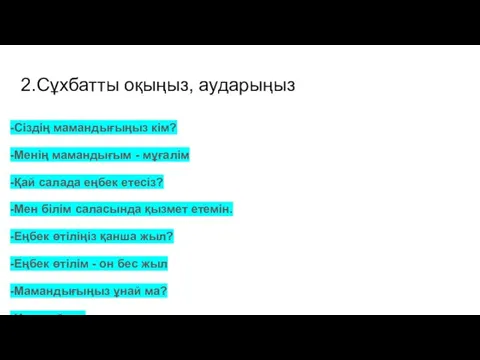 2.Сұхбатты оқыңыз, аударыңыз -Сіздің мамандығыңыз кім? -Менің мамандығым - мұғалім -Қай салада