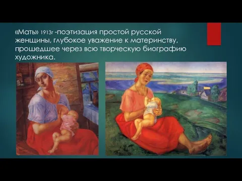 «Мать» 1913г -поэтизация простой русской женщины, глубокое уважение к материнству, прошедшее через всю творческую биографию художника.