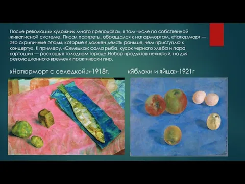 «Натюрморт с селедкой.»-1918г. «Яблоки и яйца»-1921г После революции художник много преподавал, в