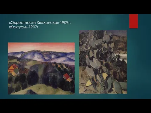 «Окрестности Хвалынска»-1909г. «Кактусы»-1907г.