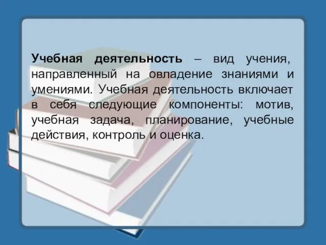 Учебная деятельность – вид учения, направленный на овладение знаниями и умениями. Учебная