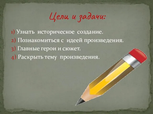 1) Узнать историческое создание. 2) Познакомиться с идеей произведения. 3) Главные герои