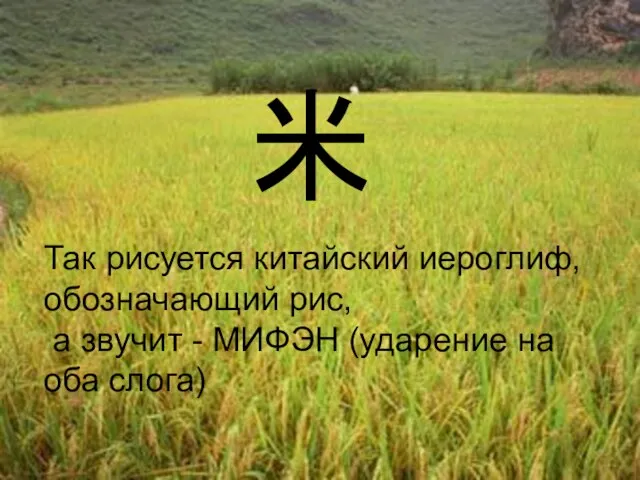 米 Так рисуется китайский иероглиф, обозначающий рис, а звучит - МИФЭН (ударение на оба слога)