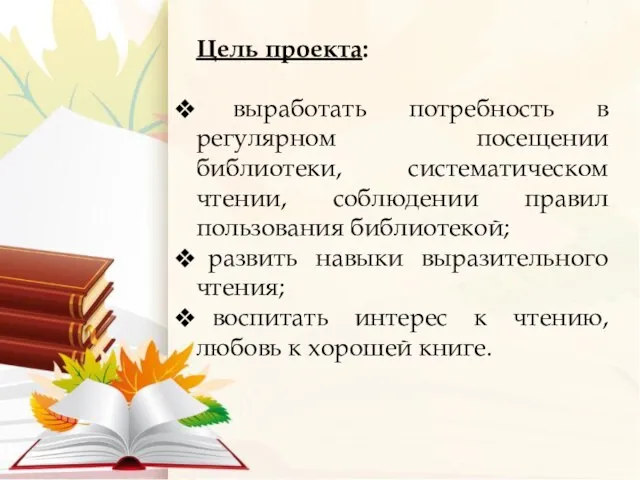 Цель проекта: выработать потребность в регулярном посещении библиотеки, систематическом чтении, соблюдении правил