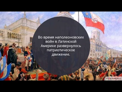 Во время наполеоновских войн в Латинской Америке развернулось патриотическое движение.