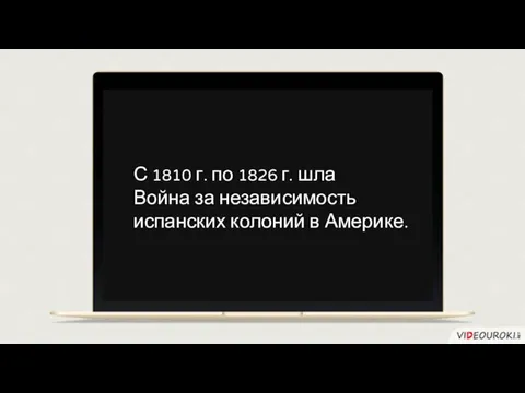 С 1810 г. по 1826 г. шла Война за независимость испанских колоний в Америке.