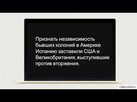 Признать независимость бывших колоний в Америке Испанию заставили США и Великобритания, выступившие против вторжения.