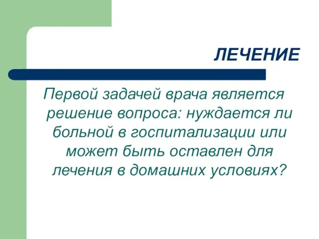 ЛЕЧЕНИЕ Первой задачей врача является решение вопроса: нуждается ли больной в госпитализации