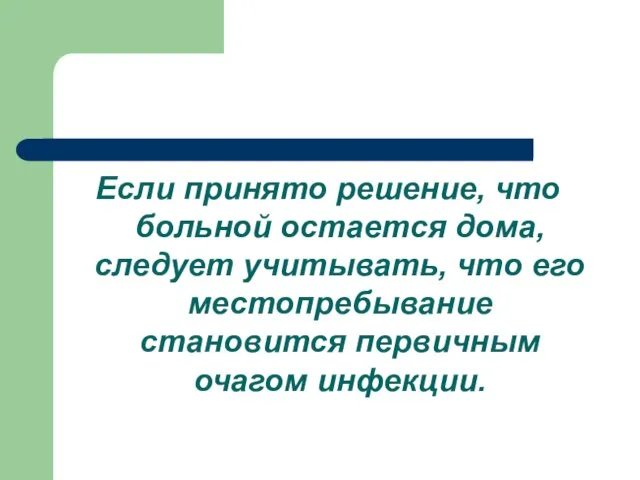 Если принято решение, что больной остается дома, следует учитывать, что его местопребывание становится первичным очагом инфекции.