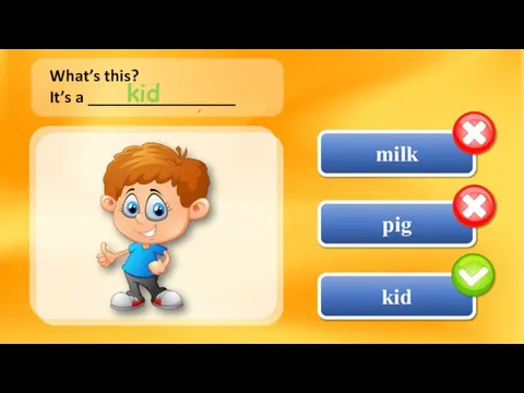 milk kid pig What’s this? It’s a _________________ kid