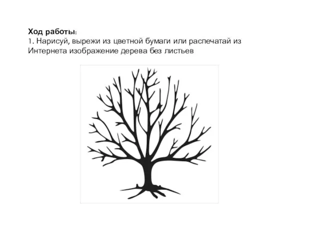 Ход работы: 1. Нарисуй, вырежи из цветной бумаги или распечатай из Интернета изображение дерева без листьев