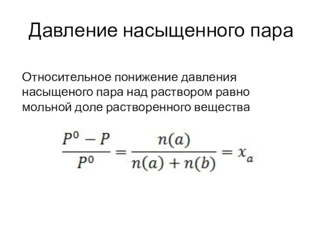 Давление насыщенного пара Относительное понижение давления насыщеного пара над раствором равно мольной доле растворенного вещества