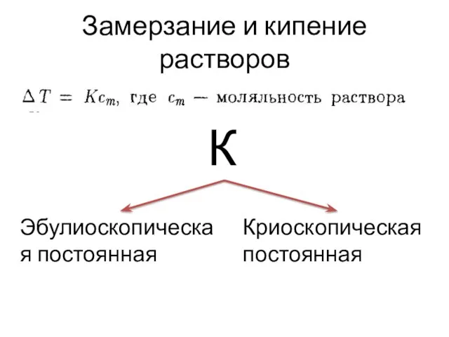 Замерзание и кипение растворов К Эбулиоскопическая постоянная Криоскопическая постоянная