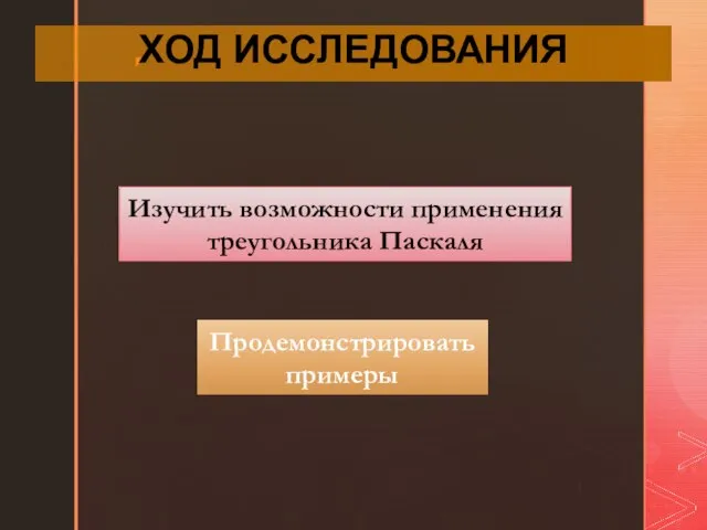 ХОД ИССЛЕДОВАНИЯ Изучить возможности применения треугольника Паскаля Продемонстрировать примеры