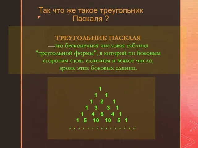 ТРЕУГОЛЬНИК ПАСКАЛЯ —это бесконечная числовая таблица "треугольной формы", в которой по боковым