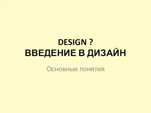 DESIGN ? ВВЕДЕНИЕ В ДИЗАЙН Основные понятия