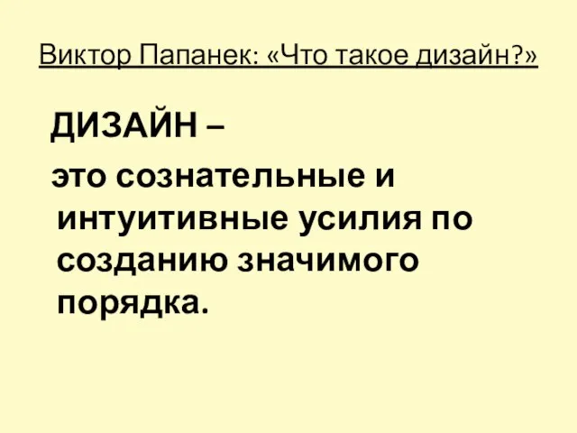 Виктор Папанек: «Что такое дизайн?» ДИЗАЙН – это сознательные и интуитивные усилия по созданию значимого порядка.