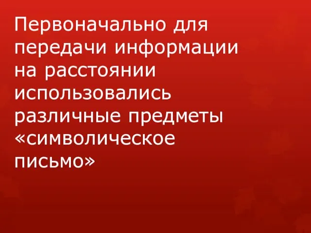 Первоначально для передачи информации на расстоянии использовались различные предметы «символическое письмо»