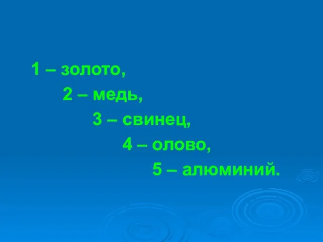 1 – золото, 2 – медь, 3 – свинец, 4 – олово, 5 – алюминий.