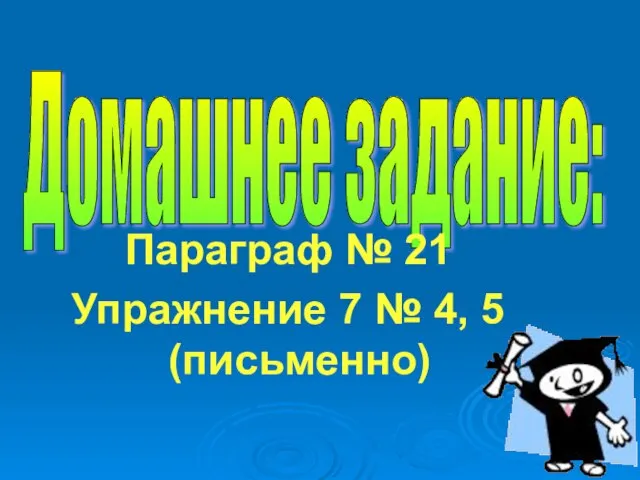 Домашнее задание: Параграф № 21 Упражнение 7 № 4, 5 (письменно)