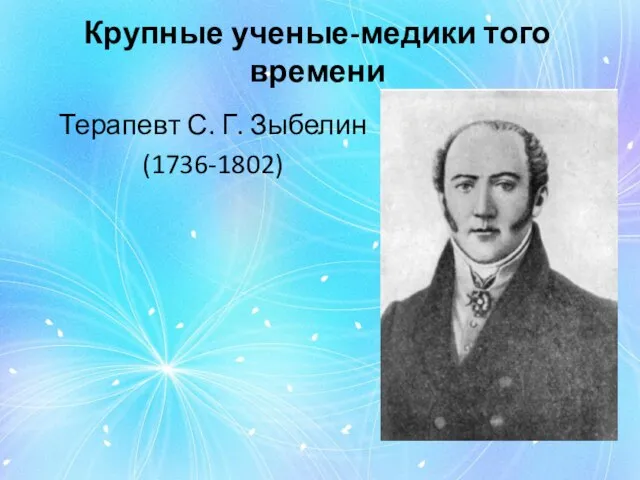 Крупные ученые-медики того времени Терапевт С. Г. Зыбелин (1736-1802)