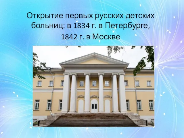 Открытие первых русских детских больниц: в 1834 г. в Петербурге, 1842 г. в Москве