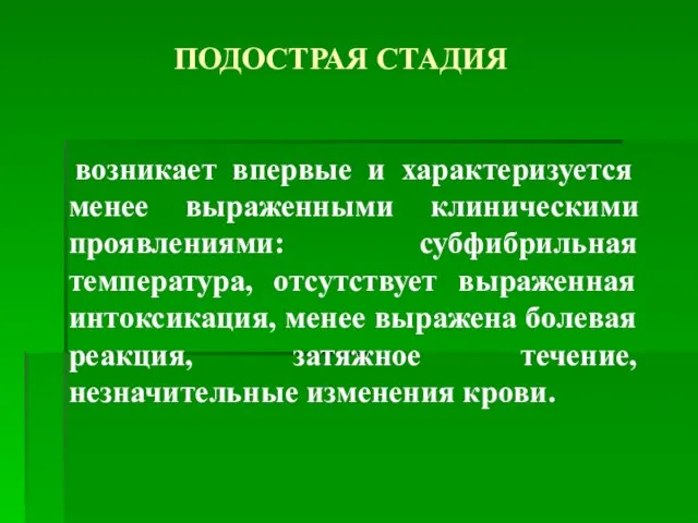 ПОДОСТРАЯ СТАДИЯ возникает впервые и характеризуется менее выраженными клиническими проявлениями: субфибрильная температура,